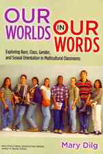 Our World in Our Words : Exploring Race, Class, Gender and Sexual Orientation in Multicultural Classrooms (Multicultural Education Series)