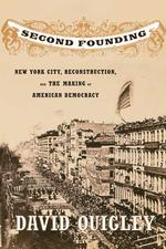 Second Founding : New York City, Reconstruction, and the Making of American Democracy