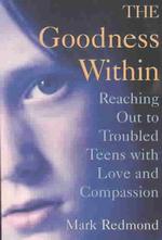 The Goodness within : Reaching Out to Troubled Teens with Love and Compassion