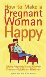 How to Make a Pregnant Woman Happy : Solving Pregnancy's Most Common Problems-- Quickly & Effectively