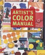 Artist's Color Manual : The Complete Guide to Working with Color