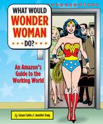 What Would Wonder Woman Do? : An Amazon's Guide to the Working World