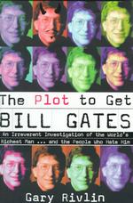 Plot to Get Bill Gates : An Irreverent Investigation of the World's Richest Man ... and the People Who Hate Him