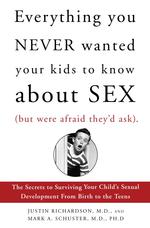 Everything You Never Wanted Your Kids to Know About Sex, But Were Afraid They'D Ask: the Secrets to Surviving Your Child's Sexual Development From Birth to the Teens Richardson, Justin and Schuster, Mark a.
