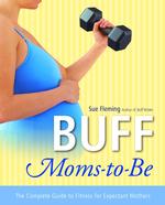 Buff Moms-To-Be : The Complete Guide to Fitness for Expectant Mothers （1ST）