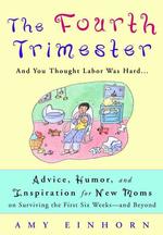 The Fourth Trimester : And You Thought Labor Was Hard-- Advice, Humor, and Inspiration for New Moms on Surviving the First Six Weeks-And Beyond