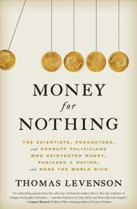 Money for Nothing : The Scientists， Fraudsters， and Corrupt Politicians Who Reinvented Money， Panicked a Nation， and Made the World Rich