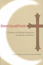 Between Cross and Crescent : Christian and Muslim Perspectives on Malcolm and Martin (History of African American Religions)