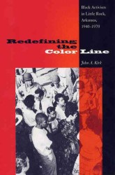 Redefining the Color Line : Black Activism in Little Rock, Arkansas, 1940-1970 (New Perspectives on the History of the South)