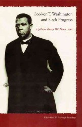 Booker T. Washington and Black Progress : Up from Slavery 100 Years Later