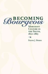 Becoming Bourgeois : Merchant Culture in the South, 1820-1865 (New Directions in Southern History)