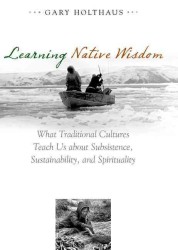Learning Native Wisdom : What Traditional Cultures Teach Us about Subsistence, Sustainibility, and Spirtuality (Culture of the Land)