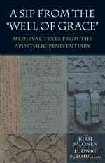 A Sip from the Well of Grace : Medieval Texts from the Apostolic Penitentiary (Studies in Medieval and Early Modern Canon Law)