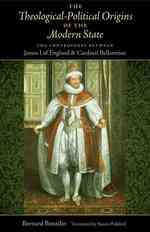 The Theological-Political Origins of the Modern State : The Controversy between James I of England and Cardinal Bellarmine
