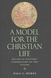 A Model for the Christian Life : Hilary of Poitiers' Commentary on the Psalms