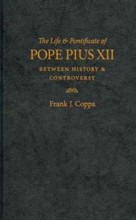 The Life and Pontificate of Pope Pius XII : Between History and Controversy