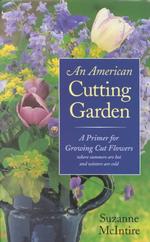 An American Cutting Garden : A Primer for Growing Cut Flowers Where Summers are Hot and Winters are Cold