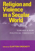 Religion and Violence in a Secular World : Toward a New Political Theology (Studies in Religion and Culture)