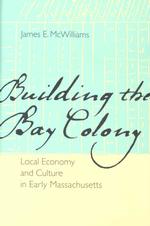 Building the Bay Colony : Local Economy and Culture in Early Massachusetts