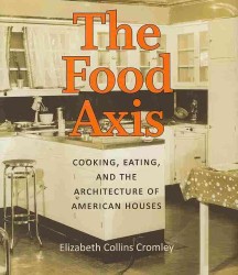 The Food Axis : Cooking, Eating and the Architecture of American Houses