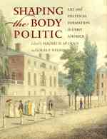 Shaping the Body Politic : Art and Political Formation in Early America