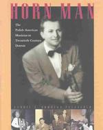 Horn Man : The Polish-American Musician in Twentieth-Century Detroit