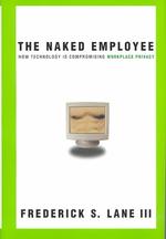 The Naked Employee : How Technology Is Compromising Workplace Privacy
