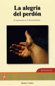 La alegria del perdon / the Joy of Forgiveness : El Sacramento De La Reconciliacin / the Sacrament of Reconciliation