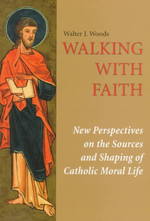 Walking with Faith : New Perspectives on the Sources and Shaping of Catholic Moral Life