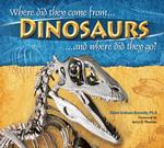 Dinosaurs, Where Did They Come From? and Where Did They Go? : Where Did They Come from and Where Did They Go