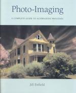 Photo-Imaging : A Complete Guide to Alternative Processes