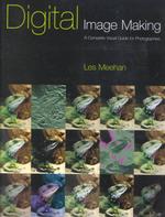 Digital Image Making : A Complete Visual Guide for Photographers