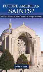 Future American Saints? : Men and Women Whose Causes for Canonization Are Being Considered