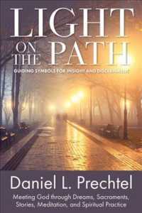 Light on the Path : Guiding Symbols for Insight and Discernment. Meeting God through Dreams, Sacraments, Stories, Meditation, and Spiritual Practice