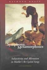 Symphonic Metamorphoses : Subjectivity and Alienation in Mahler's Re-Cycled Songs (Music Culture)