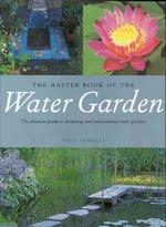 The Master Book of the Water Garden : The Ultimate Guide to the Design and Maintenance of the Water Garden