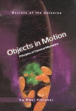Objects in Motion : Principles of Classical Mechanics (Secrets of the Universe)