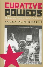 Curative Powers : Medicine and Empire in Stalin's Central Asia (Pitt Series in Russian and East European Studies)