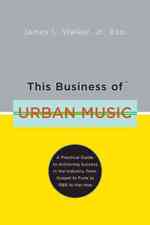 This Business of Urban Music : A Practical Guide to Achieving Success in the Industry, from Gospel to Funk to R&B to Hip-hop