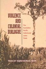 Violence and Colonial Dialogue : Australia-Pacific Indentured Labor Trade