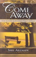 Come Away : How to Have a Personal Prayer Retreat