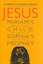 Jesus : Miriam's Child, Sophia's Prophet : Critical Issues in Feminist Christology