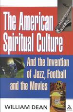 The American Spiritual Culture : And the Invention of Jazz, Football, and the Movies
