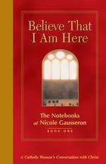 Believe That I am Here : The Notebooks of Nicole Gausseron