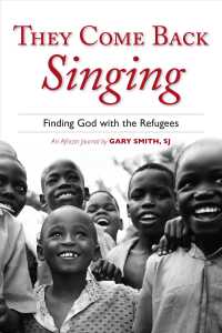 They Come Back Singing : Finding God with the Refugees