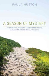 A Season of Mystery : 10 Spiritual Practices for Embracing a Happier Second Half of Life