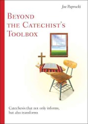 Beyond the Catechist's Toolbox : Catechesis That Not Only Informs, but Also Transforms