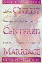 The Christ Centered Marriage : Discovering and Enjoying Your Freedom in Christ Together