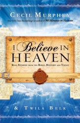 I Believe in Heaven : Real Stories from the Bible, History and Today