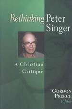 Rethinking Peter Singer : A Christian Critique (Christian Classics Bible Studies)